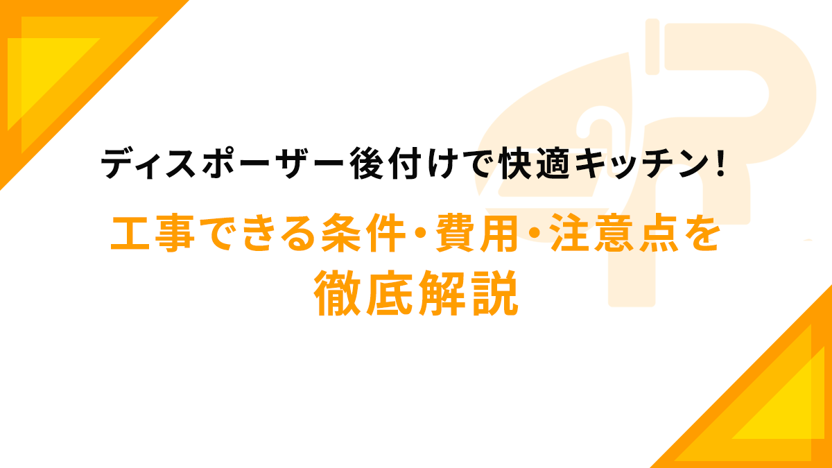 ディスポーザー後付けで快適キッチン！工事できる条件・費用・注意点を徹底解説