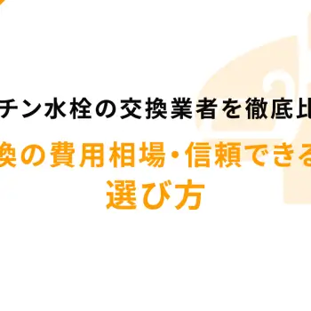 キッチン水栓の交換業者を徹底比較！蛇口交換の費用相場・信頼できる業者の選び方