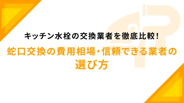 キッチン水栓の交換業者を徹底比較！蛇口交換の費用相場・信頼できる業者の選び方