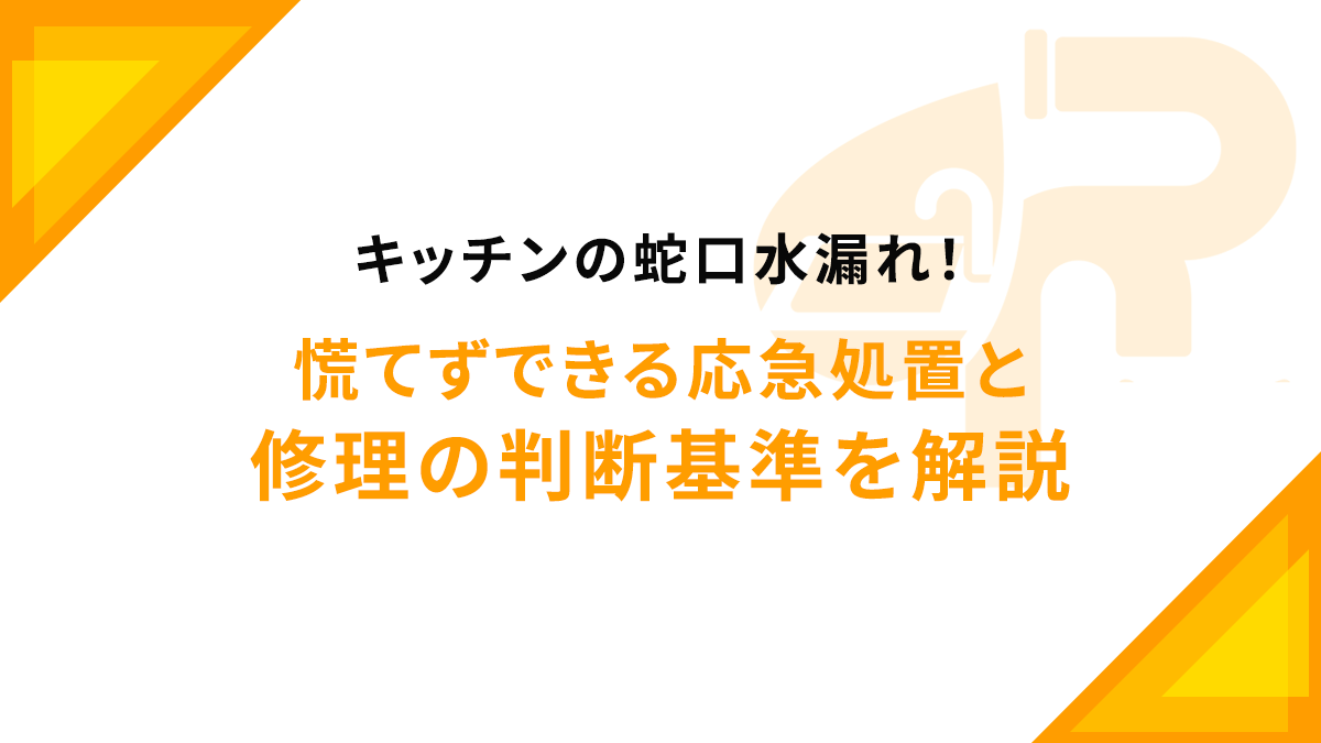 キッチンの蛇口水漏れ！慌てずできる応急処置と修理の判断基準を解説