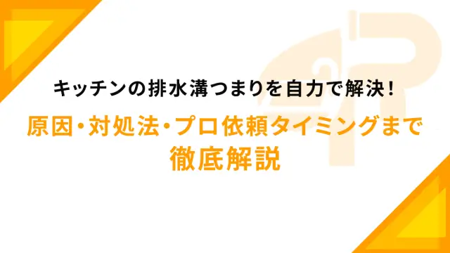 キッチンの排水溝つまりを自力で解決！原因・対処法・プロ依頼タイミングまで徹底解説
