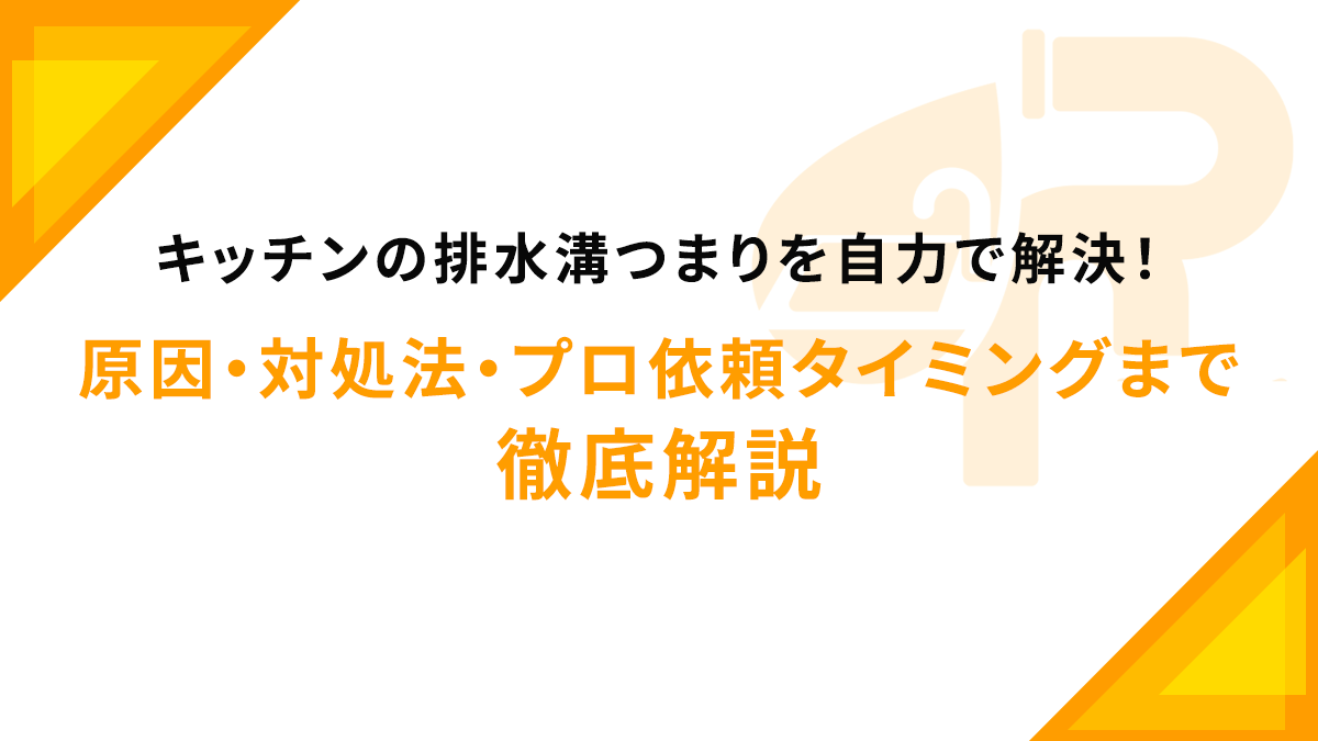 キッチンの排水溝つまりを自力で解決！原因・対処法・プロ依頼タイミングまで徹底解説