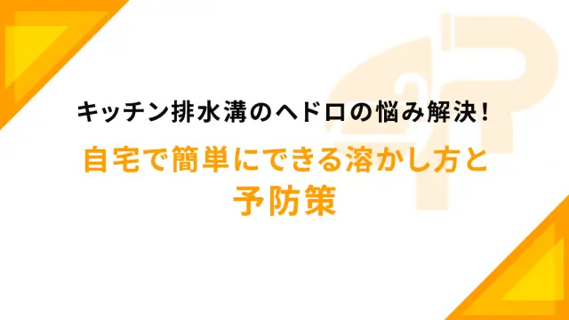 キッチン排水溝のヘドロの悩み解決！自宅で簡単にできる溶かし方と予防策