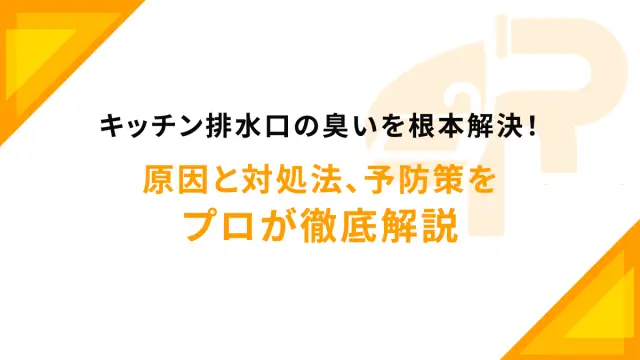 キッチン排水口の臭いを根本解決！原因と対処法、予防策をプロが徹底解説