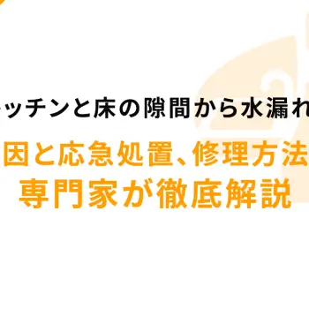 キッチンと床の隙間から水漏れ！原因と応急処置、修理方法を専門家が徹底解説