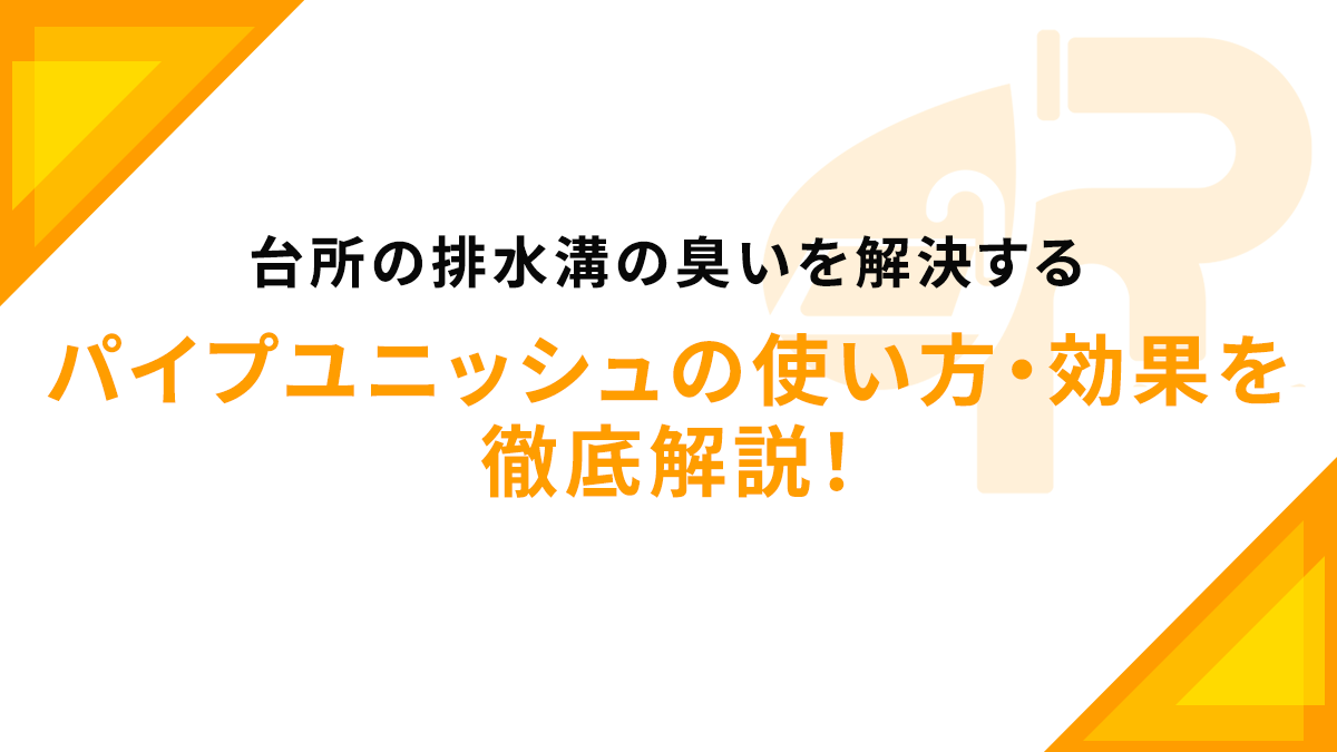 台所の排水溝の臭いを解決するパイプユニッシュの使い方・効果を徹底解説！