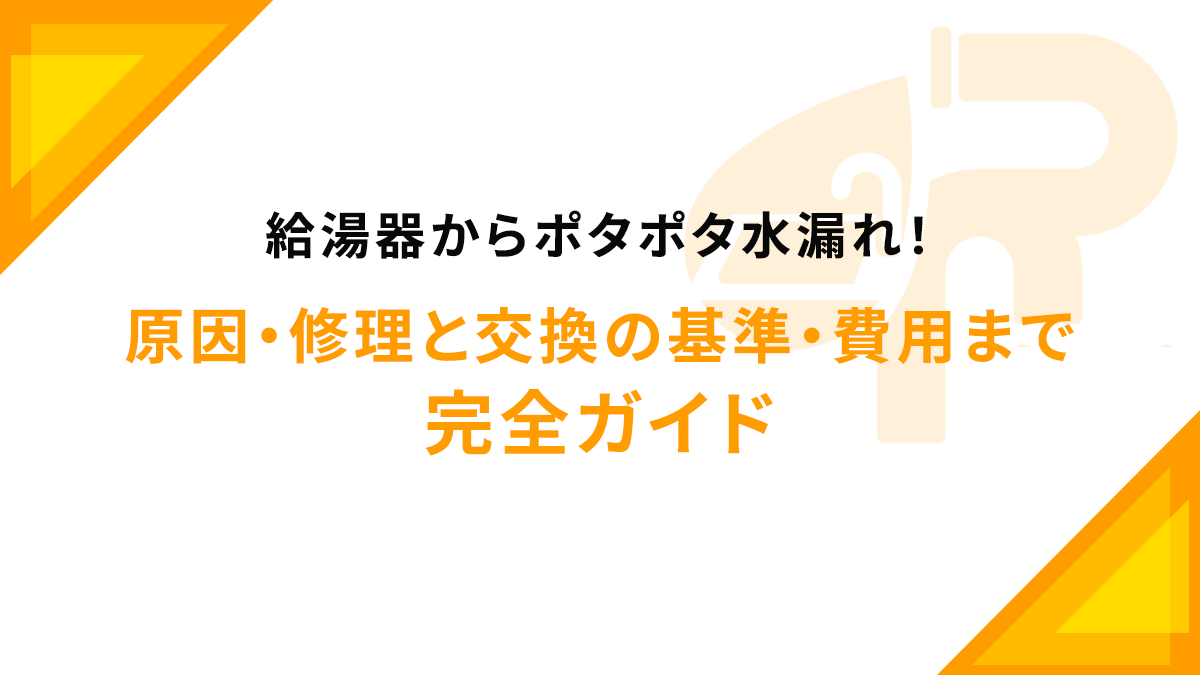 給湯器からポタポタ水漏れ！原因・修理と交換の基準・費用まで完全ガイド