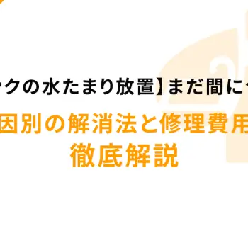 【シンクの水たまり放置】まだ間に合う！原因別の解消法と修理費用を徹底解説