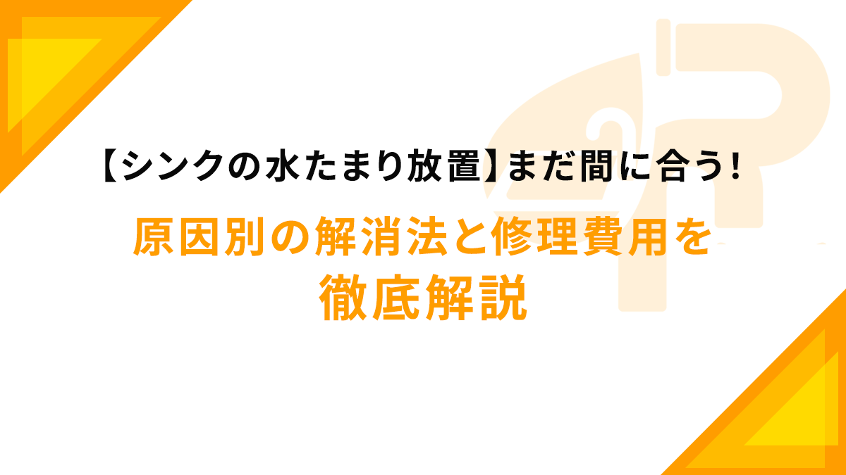 【シンクの水たまり放置】まだ間に合う！原因別の解消法と修理費用を徹底解説