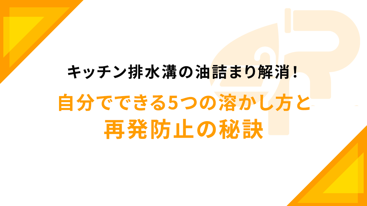 キッチン排水溝の油詰まり解消！自分でできる5つの溶かし方と再発防止の秘訣