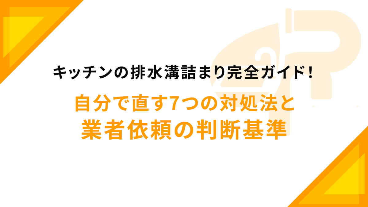 キッチンの排水溝詰まり完全ガイド！自分で直す7つの対処法と業者依頼の判断基準